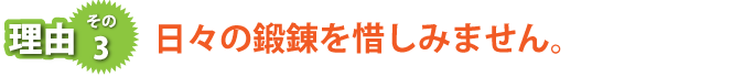 日々の鍛錬を惜しみません